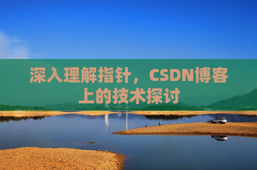 深入理解指针，CSDN博客上的技术探讨